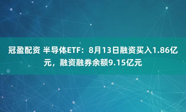 冠盈配资 半导体ETF：8月13日融资买入1.86亿元，融资融券余额9.15亿元