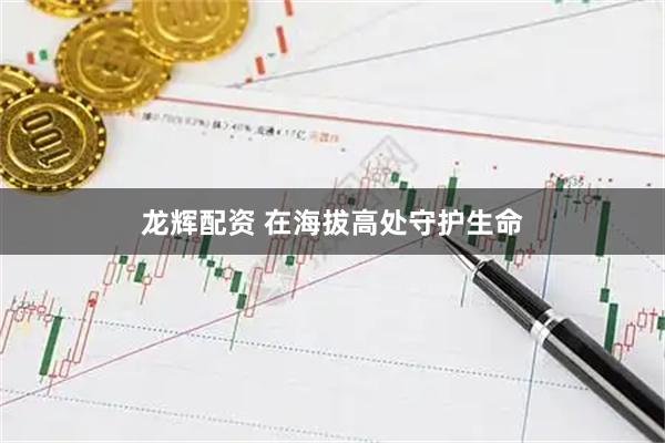 龙辉配资 在海拔高处守护生命