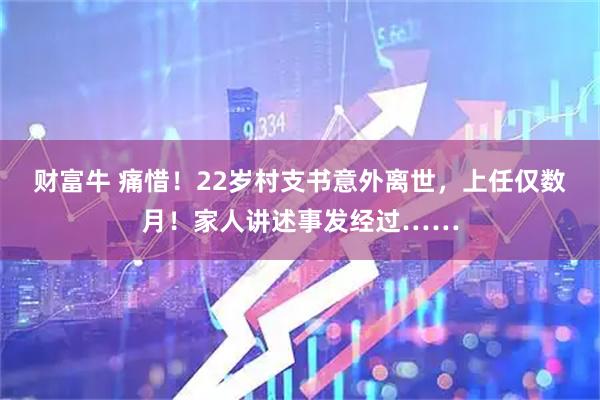 财富牛 痛惜！22岁村支书意外离世，上任仅数月！家人讲述事发经过……