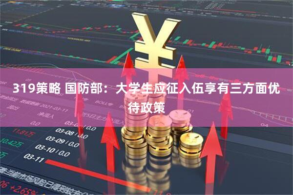 319策略 国防部：大学生应征入伍享有三方面优待政策