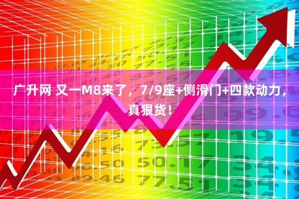 广升网 又一M8来了,7/9座+侧滑门+四款动力,真狠货!