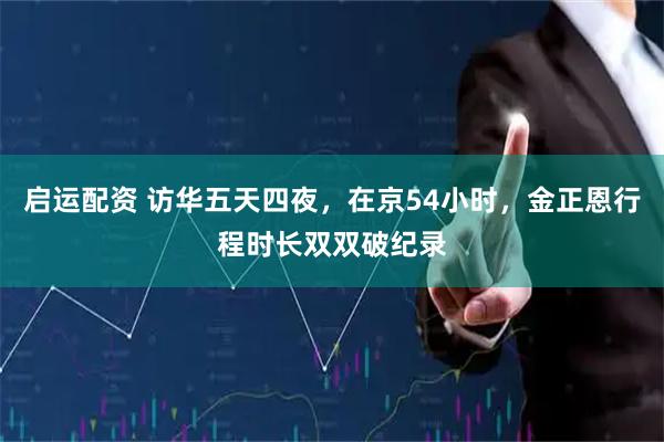 启运配资 访华五天四夜,在京54小时,金正恩行程时长双双破纪录