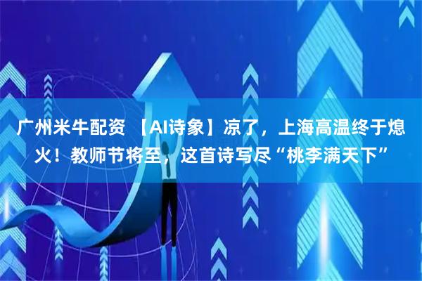 广州米牛配资 【AI诗象】凉了，上海高温终于熄火！教师节将至，这首诗写尽“桃李满天下”