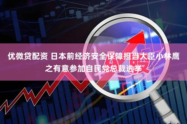 优微贷配资 日本前经济安全保障担当大臣小林鹰之有意参加自民党总裁选举