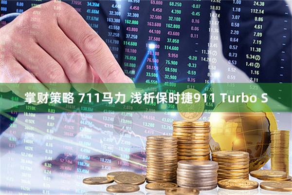 掌财策略 711马力 浅析保时捷911 Turbo S