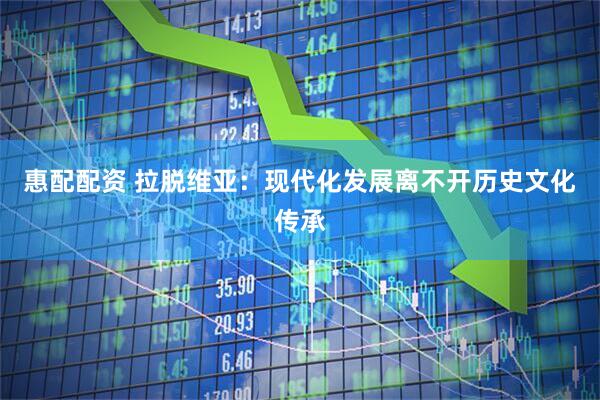 惠配配资 拉脱维亚：现代化发展离不开历史文化传承