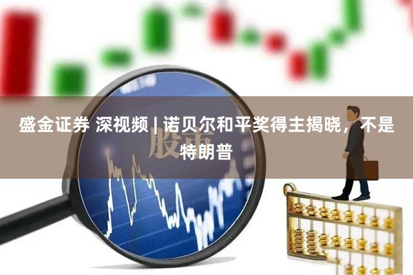 盛金证券 深视频 | 诺贝尔和平奖得主揭晓，不是特朗普