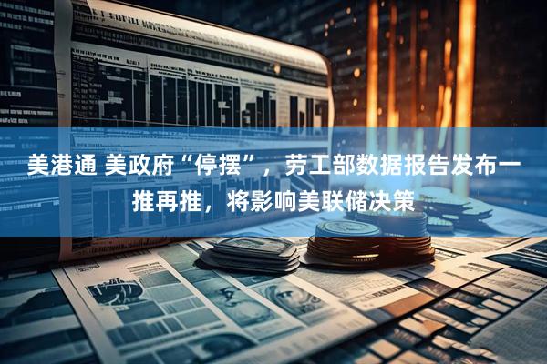 美港通 美政府“停摆”，劳工部数据报告发布一推再推，将影响美联储决策