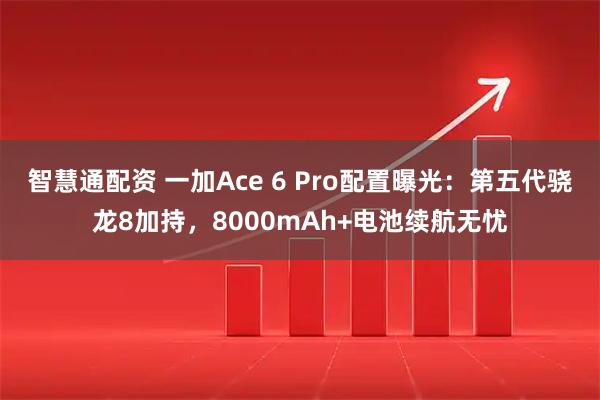 智慧通配资 一加Ace 6 Pro配置曝光:第五代骁龙8加持,8000mAh+电池续航无忧