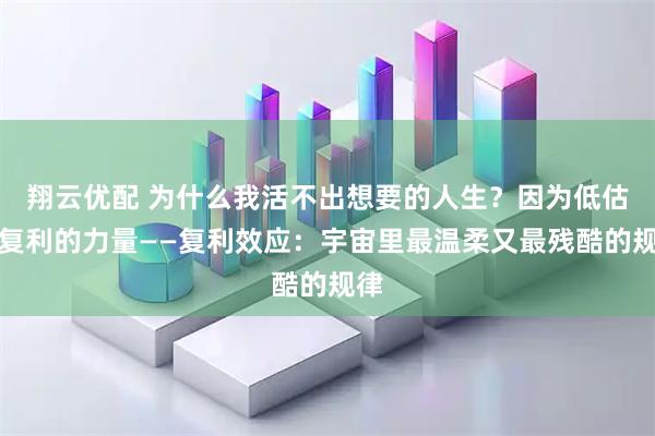 翔云优配 为什么我活不出想要的人生？因为低估了复利的力量——复利效应：宇宙里最温柔又最残酷的规律