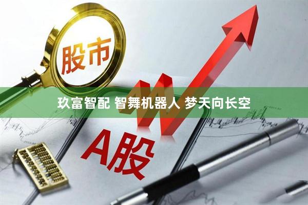 玖富智配 智舞机器人 梦天向长空